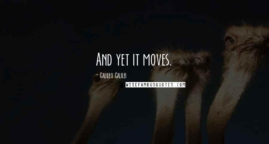 Galileo Galilei Quotes: And yet it moves.