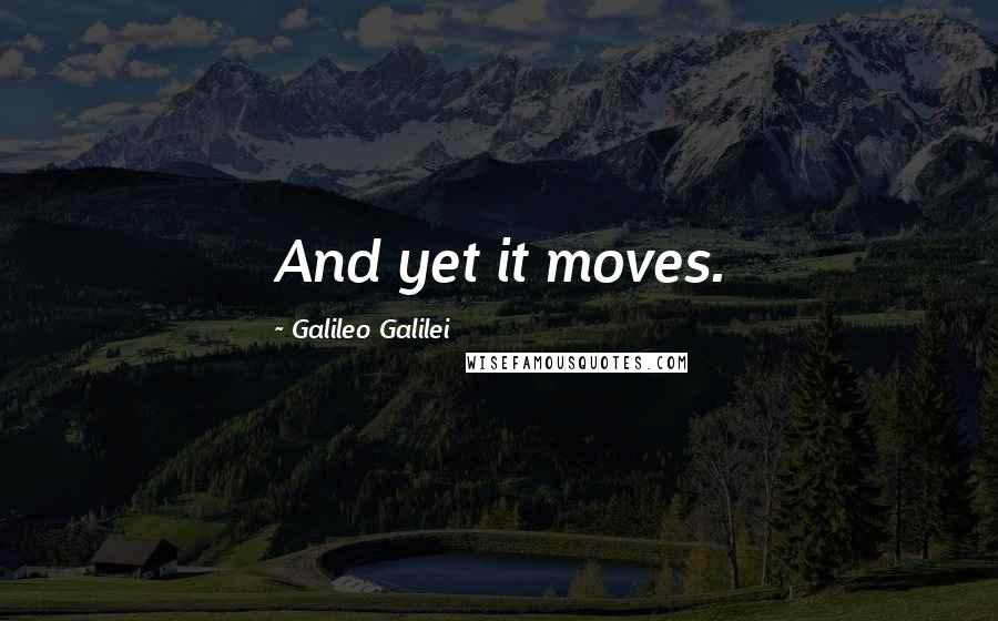 Galileo Galilei Quotes: And yet it moves.