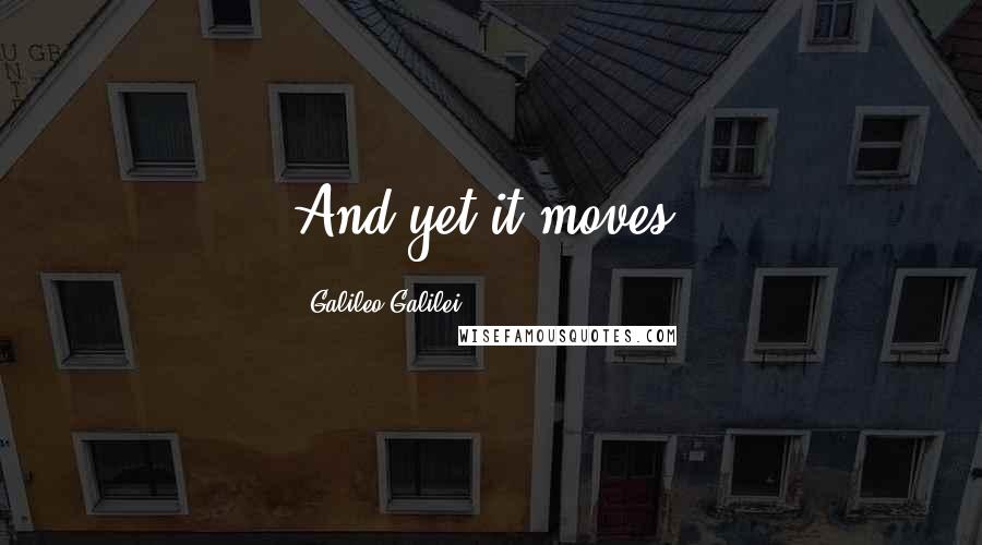 Galileo Galilei Quotes: And yet it moves.