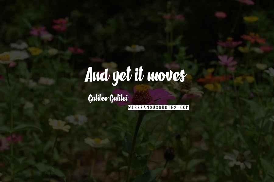 Galileo Galilei Quotes: And yet it moves.