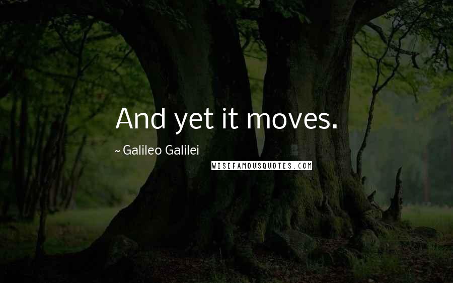 Galileo Galilei Quotes: And yet it moves.