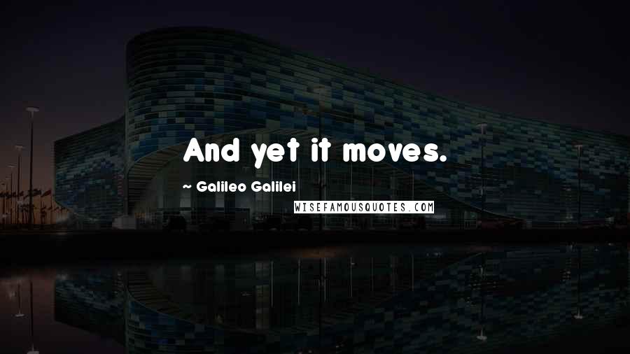 Galileo Galilei Quotes: And yet it moves.