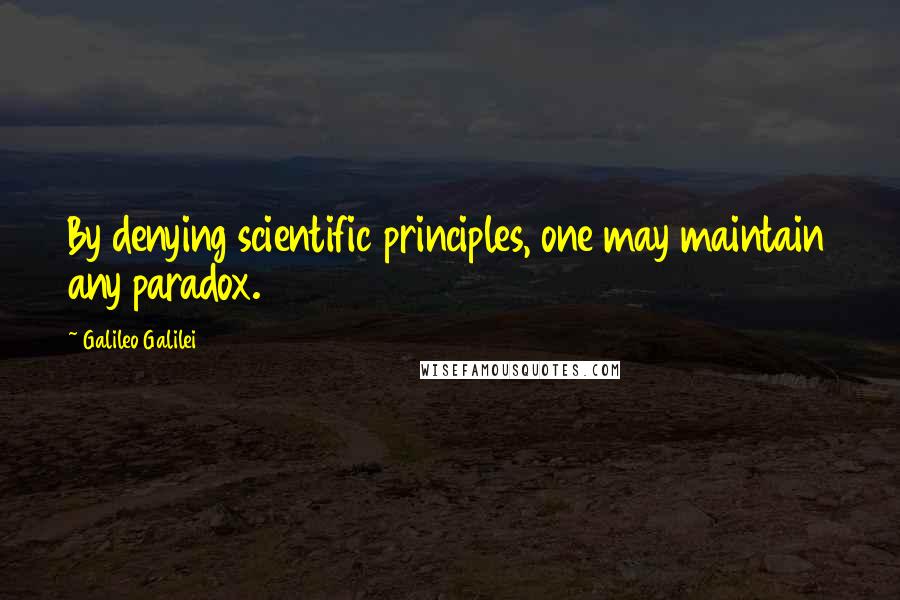 Galileo Galilei Quotes: By denying scientific principles, one may maintain any paradox.