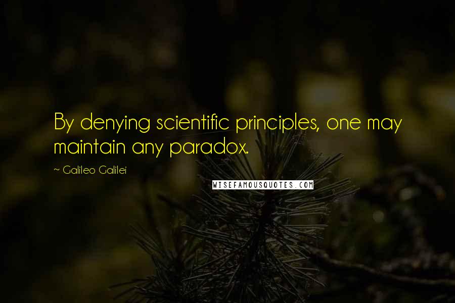 Galileo Galilei Quotes: By denying scientific principles, one may maintain any paradox.