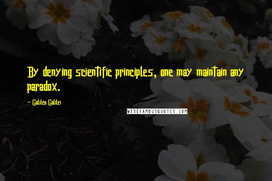 Galileo Galilei Quotes: By denying scientific principles, one may maintain any paradox.