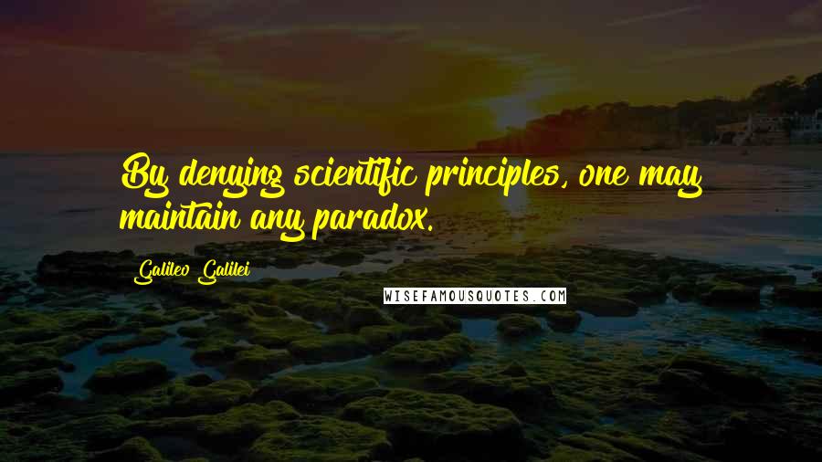 Galileo Galilei Quotes: By denying scientific principles, one may maintain any paradox.