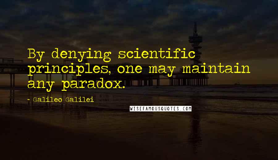 Galileo Galilei Quotes: By denying scientific principles, one may maintain any paradox.