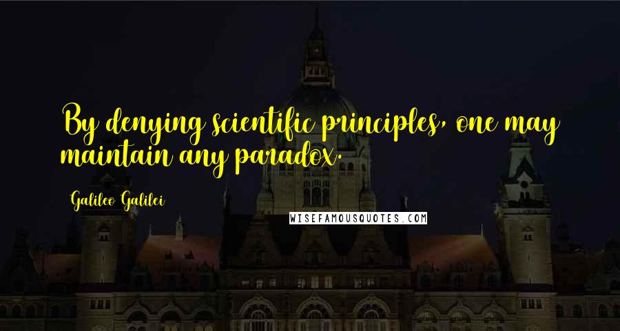 Galileo Galilei Quotes: By denying scientific principles, one may maintain any paradox.