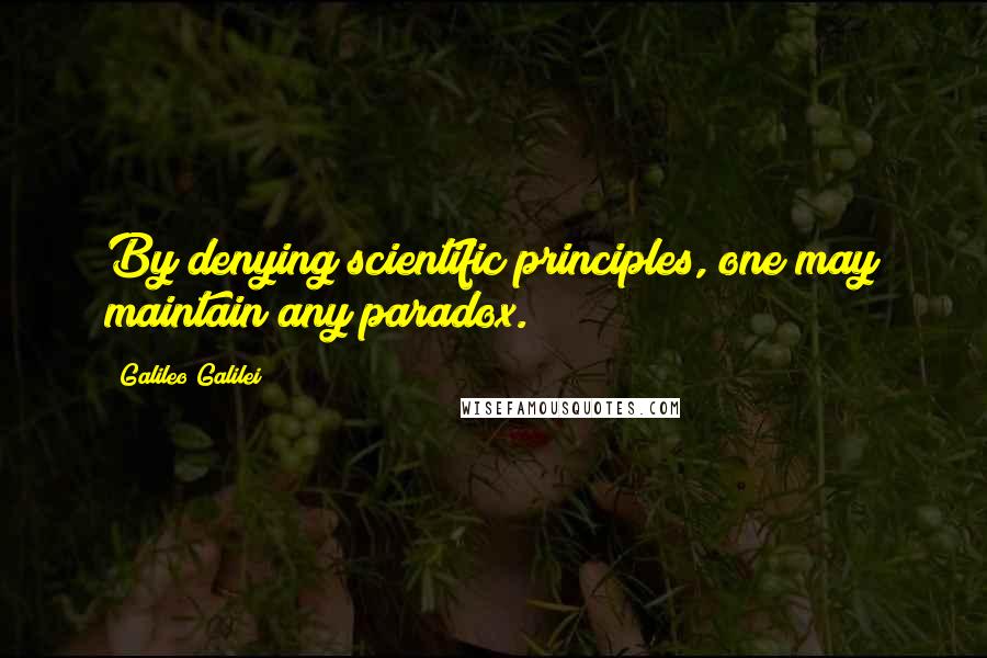 Galileo Galilei Quotes: By denying scientific principles, one may maintain any paradox.