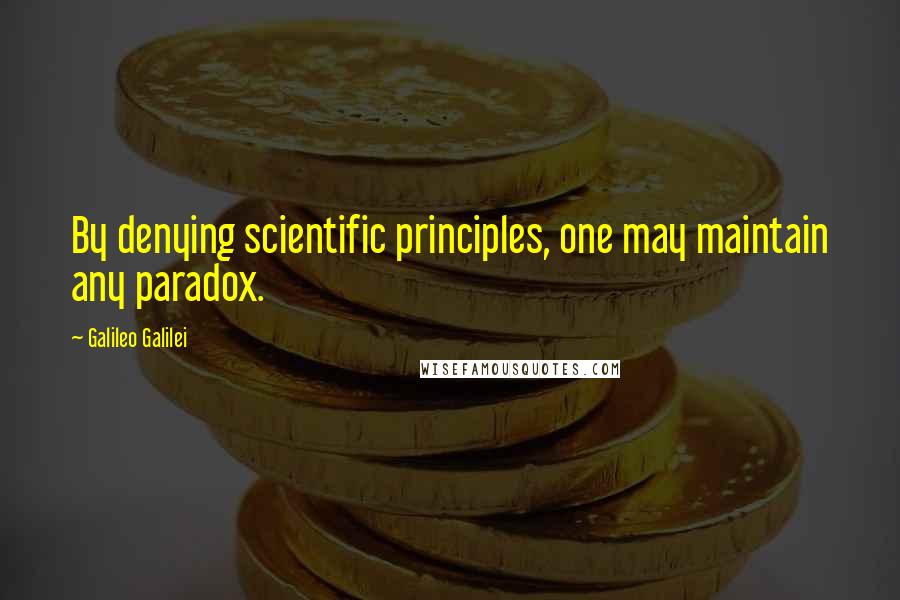 Galileo Galilei Quotes: By denying scientific principles, one may maintain any paradox.