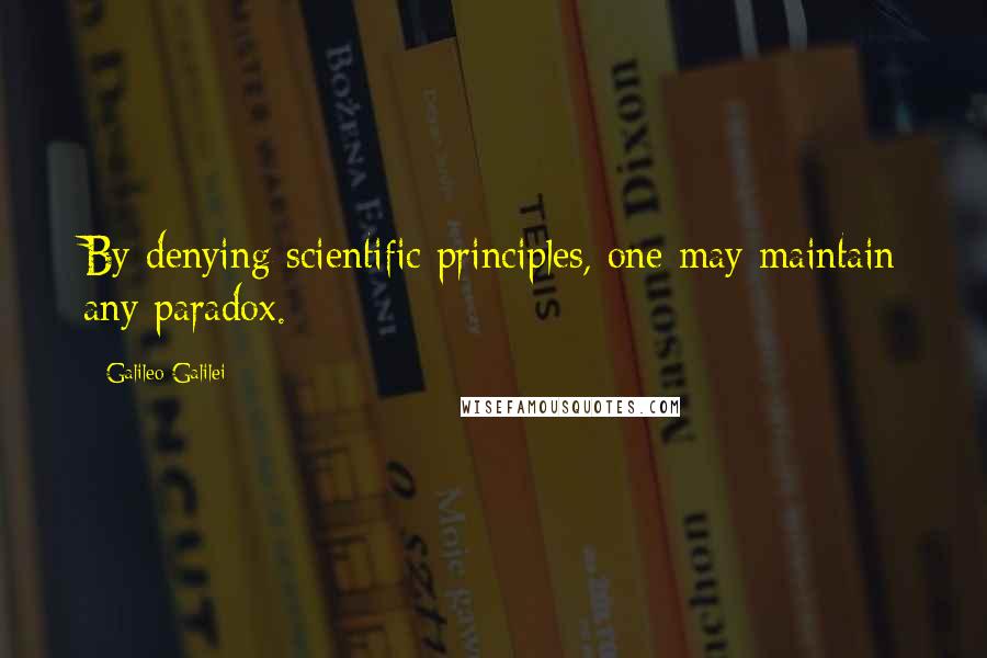 Galileo Galilei Quotes: By denying scientific principles, one may maintain any paradox.