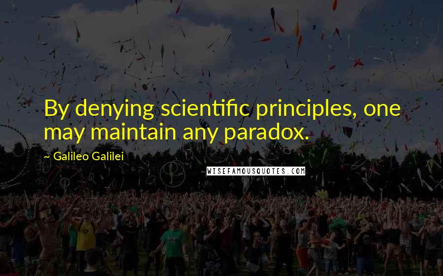 Galileo Galilei Quotes: By denying scientific principles, one may maintain any paradox.