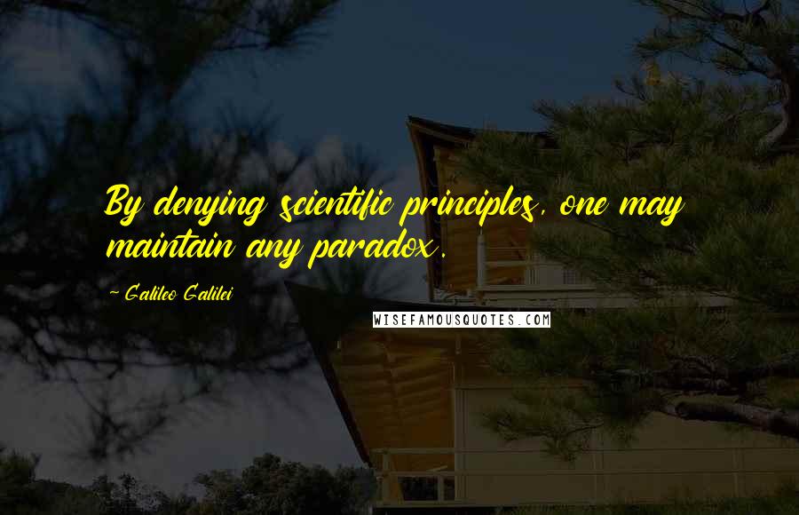 Galileo Galilei Quotes: By denying scientific principles, one may maintain any paradox.