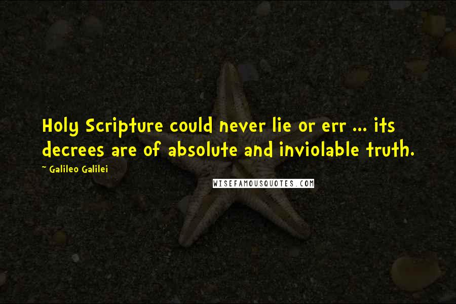Galileo Galilei Quotes: Holy Scripture could never lie or err ... its decrees are of absolute and inviolable truth.