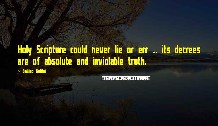Galileo Galilei Quotes: Holy Scripture could never lie or err ... its decrees are of absolute and inviolable truth.