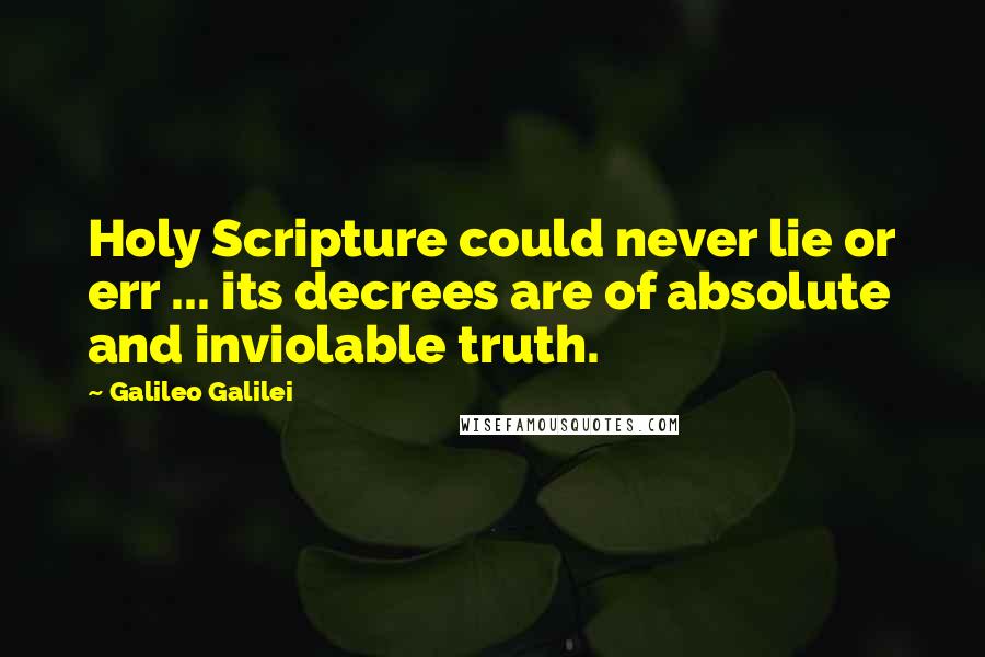 Galileo Galilei Quotes: Holy Scripture could never lie or err ... its decrees are of absolute and inviolable truth.