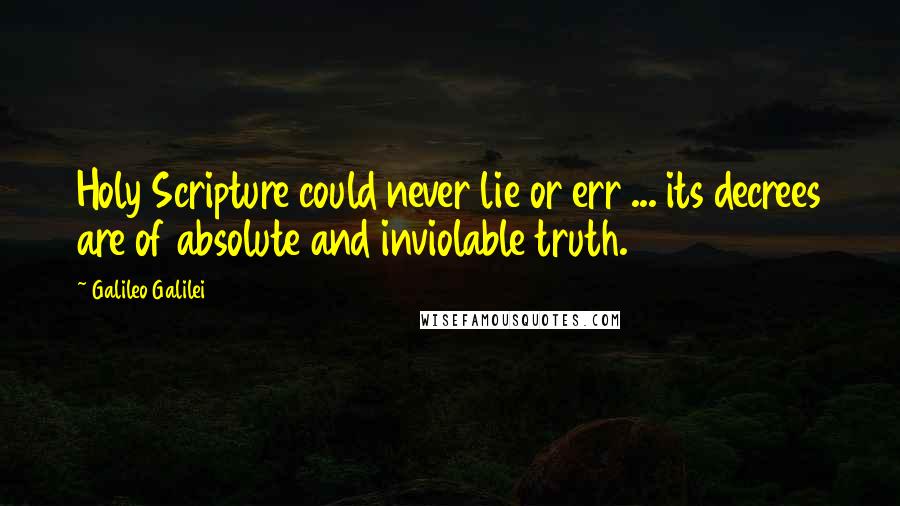 Galileo Galilei Quotes: Holy Scripture could never lie or err ... its decrees are of absolute and inviolable truth.