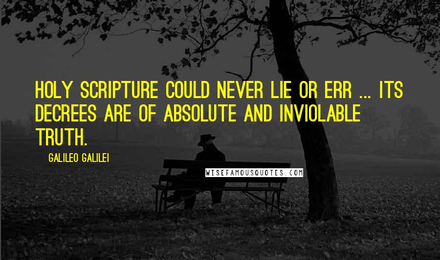Galileo Galilei Quotes: Holy Scripture could never lie or err ... its decrees are of absolute and inviolable truth.