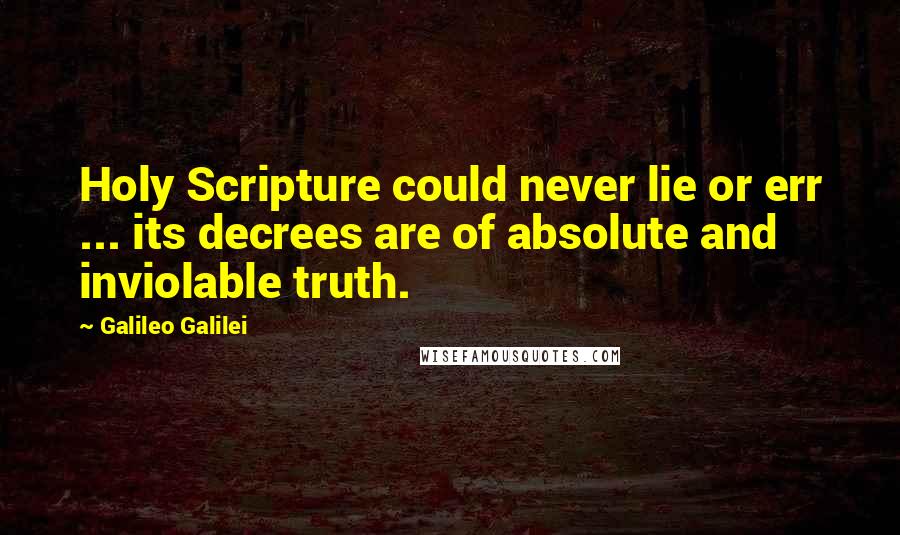 Galileo Galilei Quotes: Holy Scripture could never lie or err ... its decrees are of absolute and inviolable truth.
