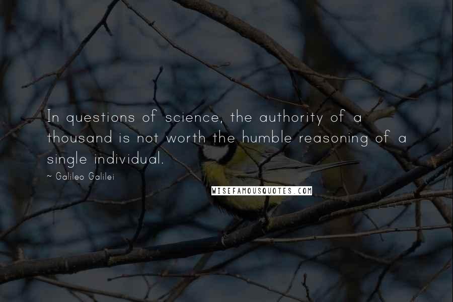 Galileo Galilei Quotes: In questions of science, the authority of a thousand is not worth the humble reasoning of a single individual.