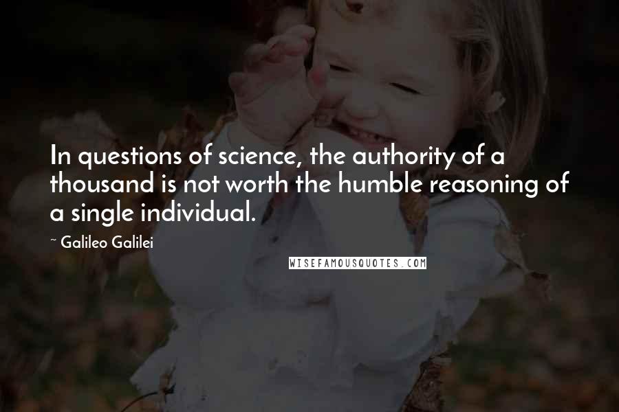 Galileo Galilei Quotes: In questions of science, the authority of a thousand is not worth the humble reasoning of a single individual.