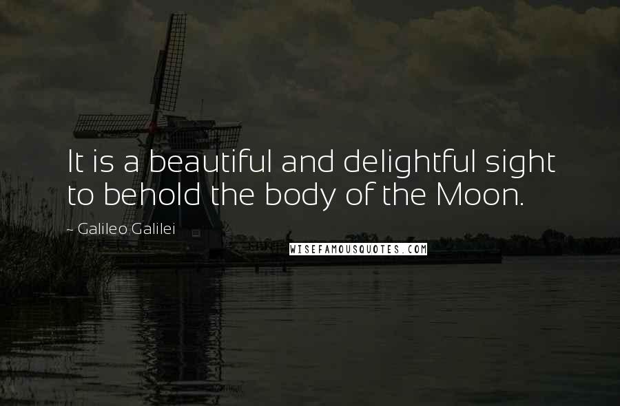 Galileo Galilei Quotes: It is a beautiful and delightful sight to behold the body of the Moon.