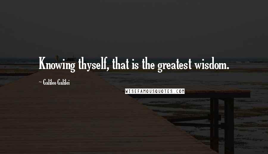 Galileo Galilei Quotes: Knowing thyself, that is the greatest wisdom.