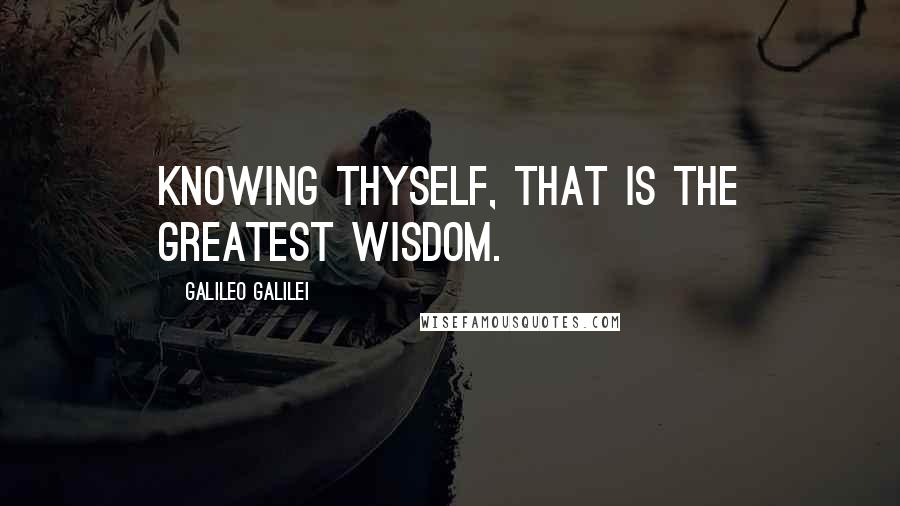 Galileo Galilei Quotes: Knowing thyself, that is the greatest wisdom.