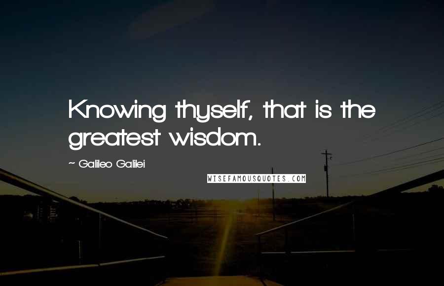 Galileo Galilei Quotes: Knowing thyself, that is the greatest wisdom.