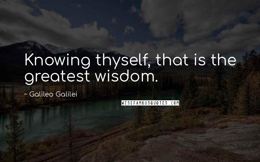 Galileo Galilei Quotes: Knowing thyself, that is the greatest wisdom.