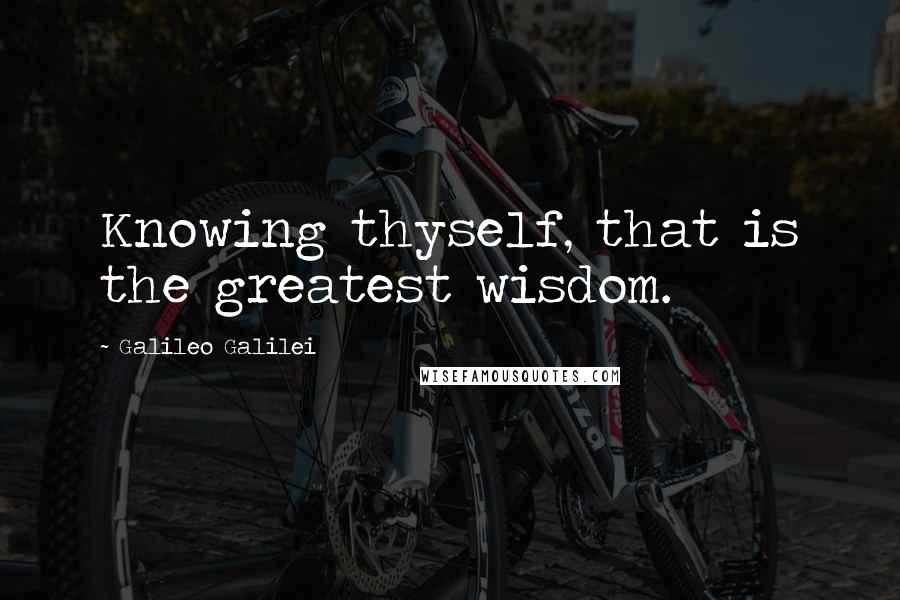 Galileo Galilei Quotes: Knowing thyself, that is the greatest wisdom.