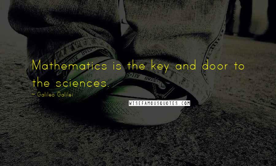 Galileo Galilei Quotes: Mathematics is the key and door to the sciences.