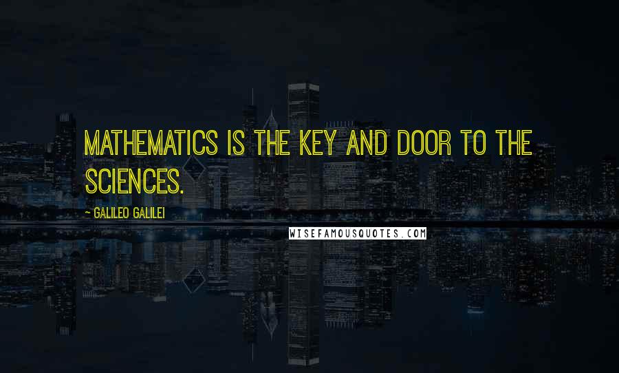 Galileo Galilei Quotes: Mathematics is the key and door to the sciences.