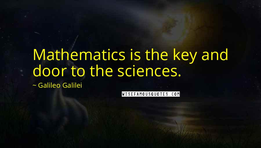 Galileo Galilei Quotes: Mathematics is the key and door to the sciences.