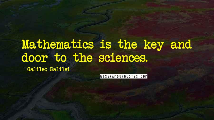 Galileo Galilei Quotes: Mathematics is the key and door to the sciences.