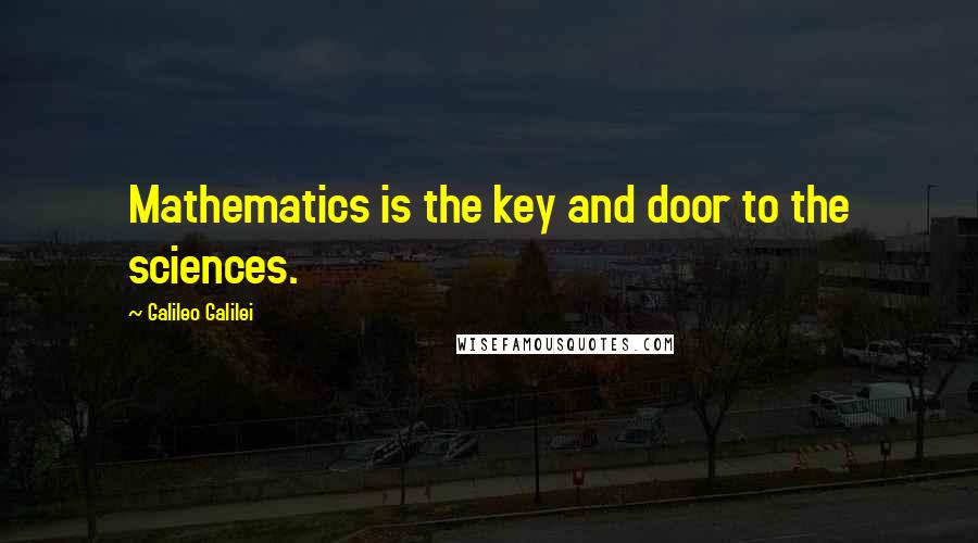 Galileo Galilei Quotes: Mathematics is the key and door to the sciences.