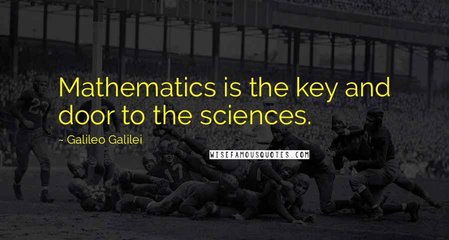 Galileo Galilei Quotes: Mathematics is the key and door to the sciences.