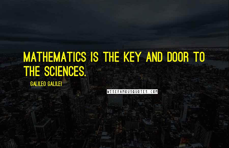 Galileo Galilei Quotes: Mathematics is the key and door to the sciences.