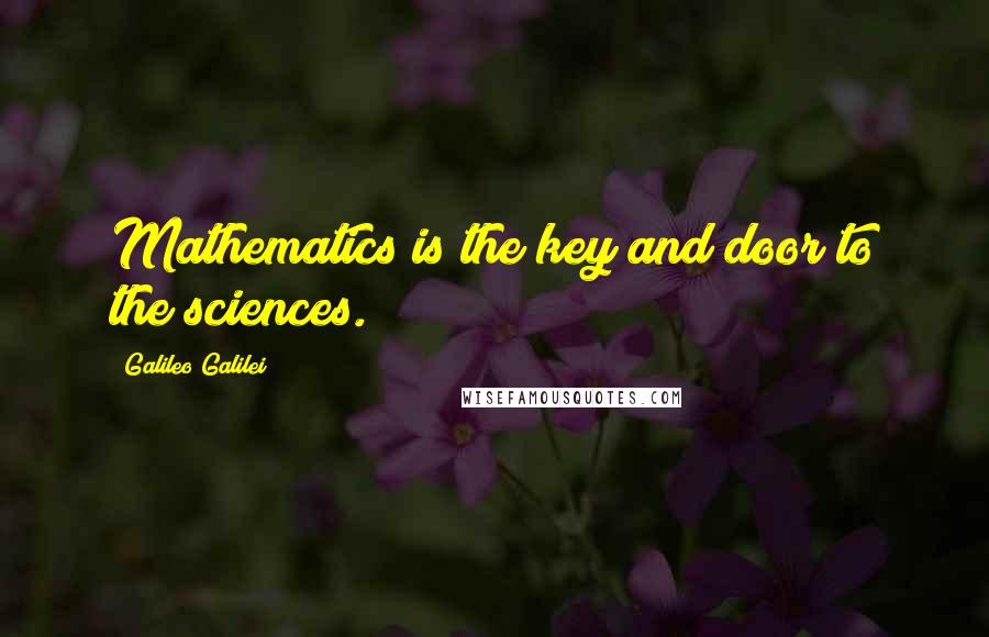 Galileo Galilei Quotes: Mathematics is the key and door to the sciences.