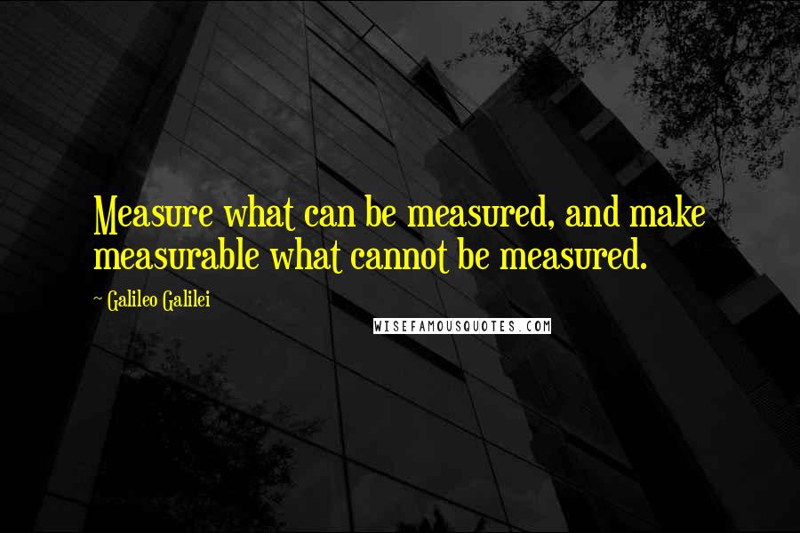 Galileo Galilei Quotes: Measure what can be measured, and make measurable what cannot be measured.