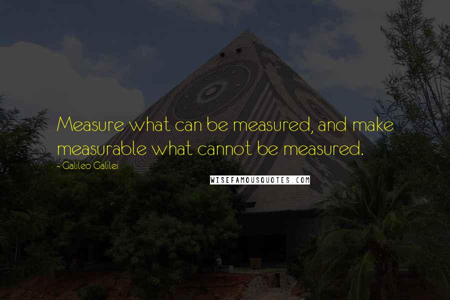 Galileo Galilei Quotes: Measure what can be measured, and make measurable what cannot be measured.