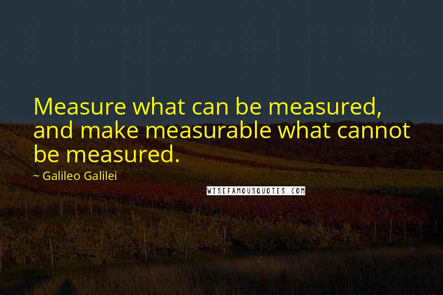 Galileo Galilei Quotes: Measure what can be measured, and make measurable what cannot be measured.