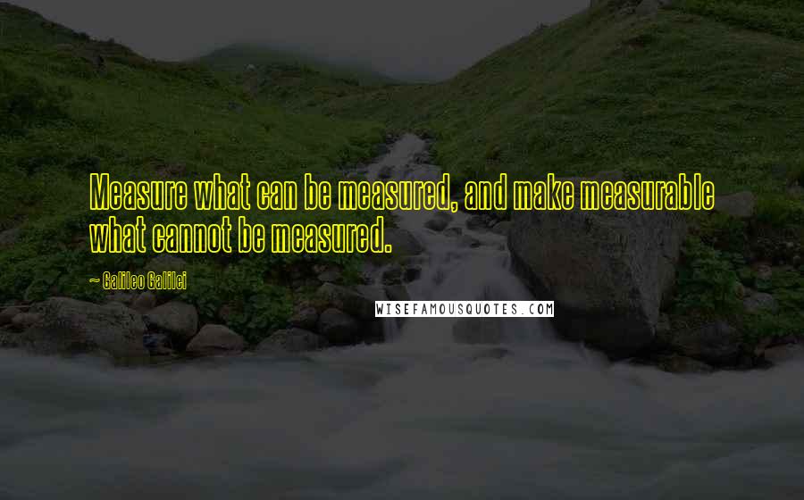 Galileo Galilei Quotes: Measure what can be measured, and make measurable what cannot be measured.