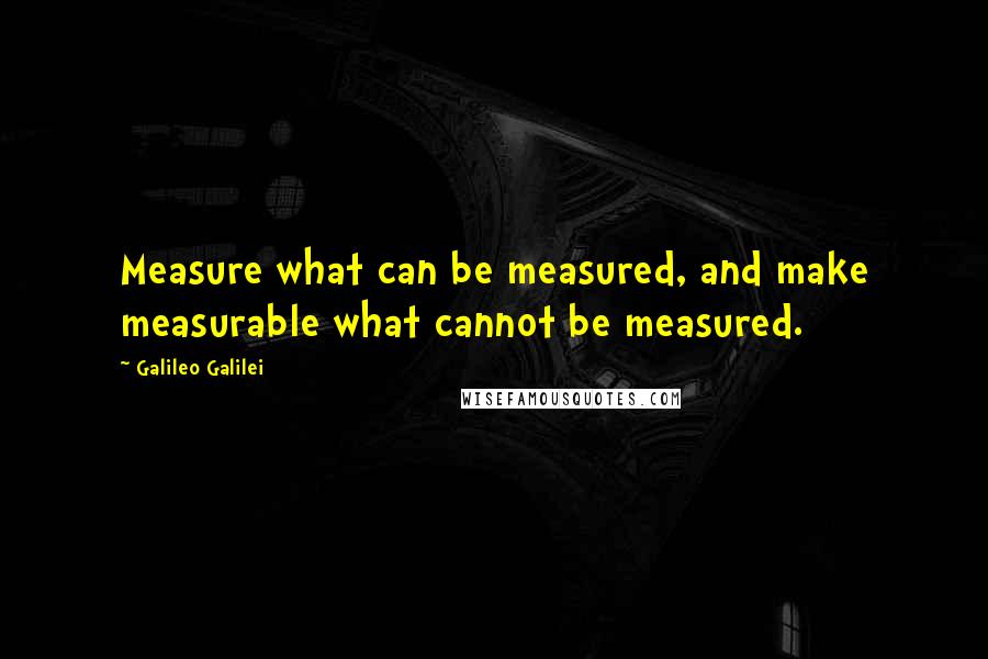 Galileo Galilei Quotes: Measure what can be measured, and make measurable what cannot be measured.