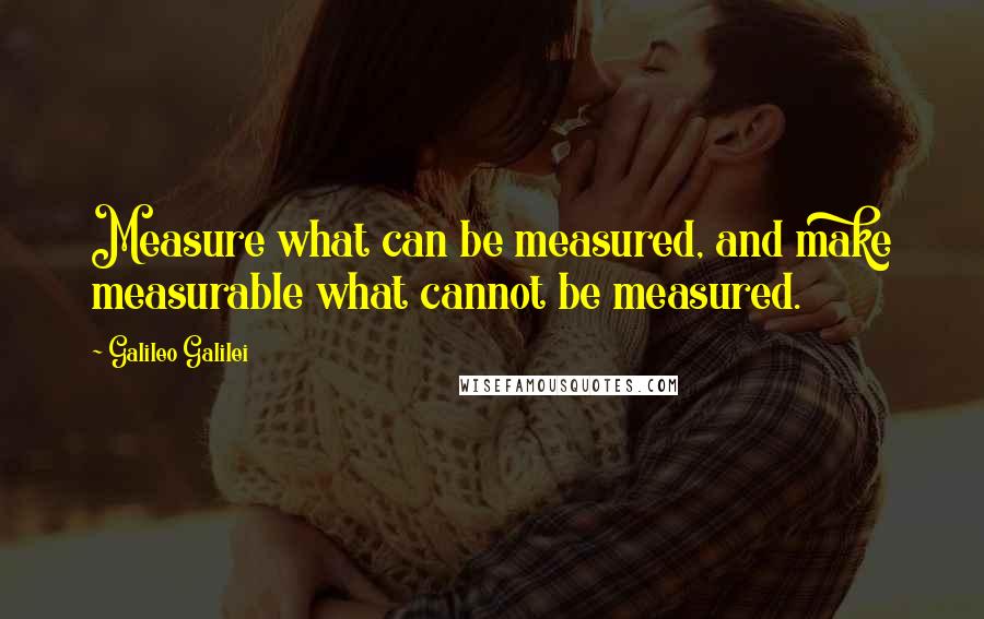 Galileo Galilei Quotes: Measure what can be measured, and make measurable what cannot be measured.