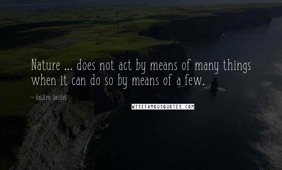 Galileo Galilei Quotes: Nature ... does not act by means of many things when it can do so by means of a few.