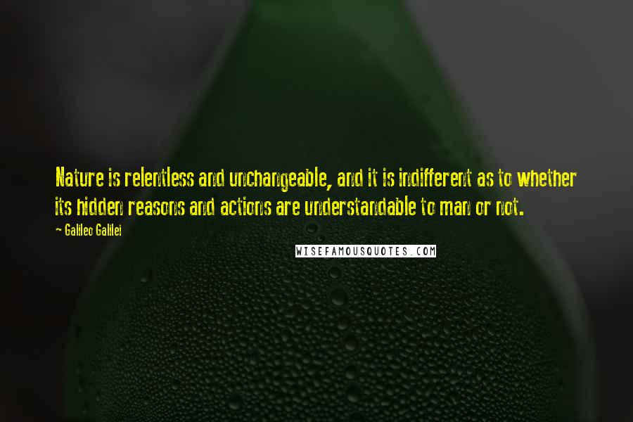 Galileo Galilei Quotes: Nature is relentless and unchangeable, and it is indifferent as to whether its hidden reasons and actions are understandable to man or not.