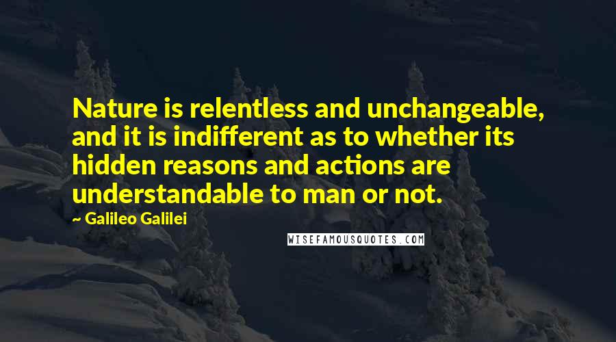 Galileo Galilei Quotes: Nature is relentless and unchangeable, and it is indifferent as to whether its hidden reasons and actions are understandable to man or not.