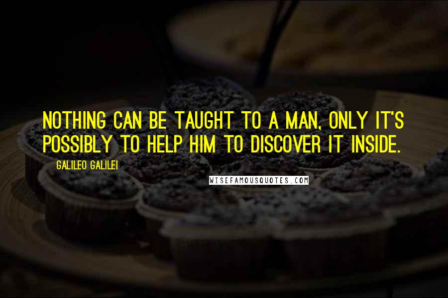 Galileo Galilei Quotes: Nothing can be taught to a man, only it's possibly to help him to discover it inside.