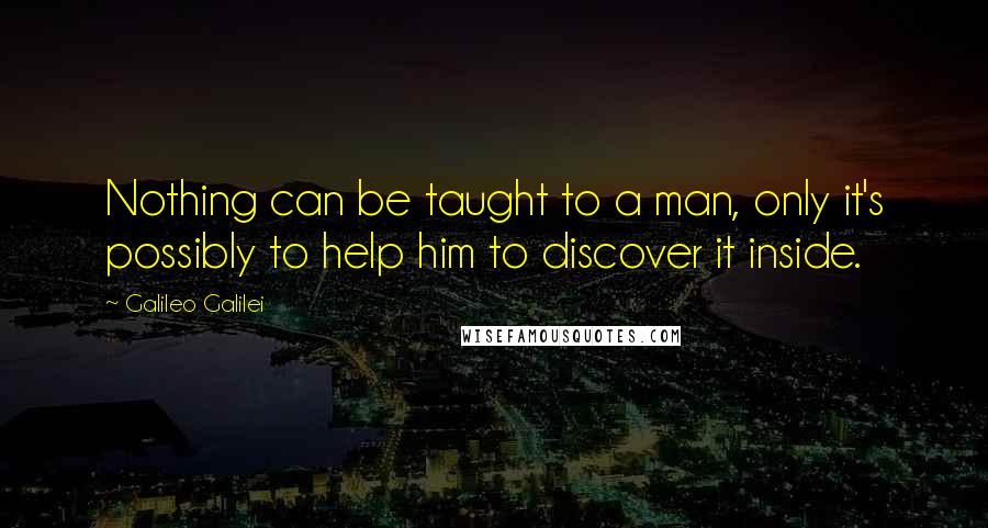 Galileo Galilei Quotes: Nothing can be taught to a man, only it's possibly to help him to discover it inside.